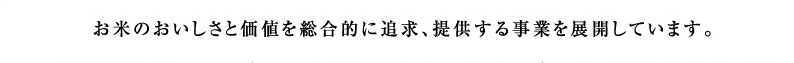 お米のおいしさと価値を総合的に追求、提供する事業を展開しています。