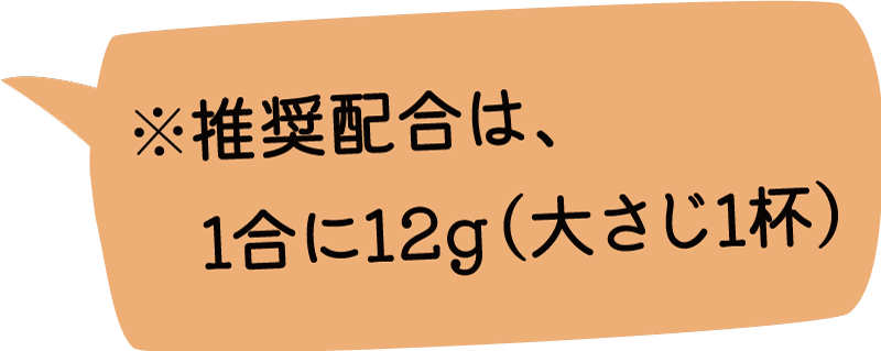 ※推奨配合は、1合に12g(大さじ1杯)