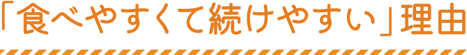 「食べやすくて続けやすい」理由