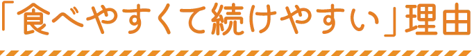「食べやすくて続けやすい」理由
