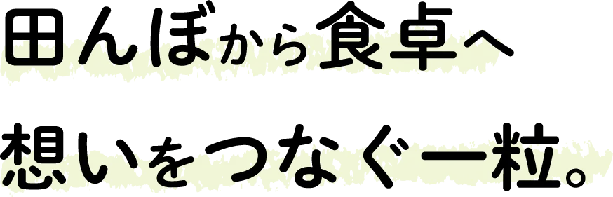 田んぼから食卓へ想いをつなぐ一粒。